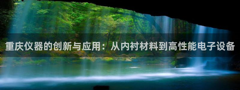 cq9平台电子：重庆仪器的创新与应用：从内衬材料到高性能电子