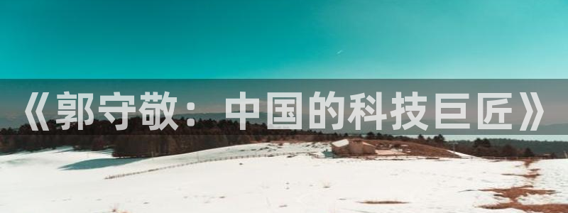 cq9电子跳跳高2：《郭守敬：中国的科技巨匠》