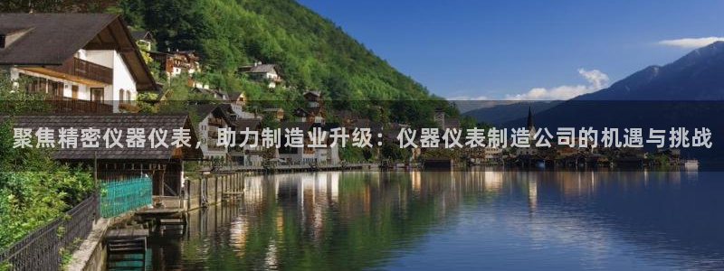 cq9传奇电子试玩：聚焦精密仪器仪表，助力制造业升级：仪器仪