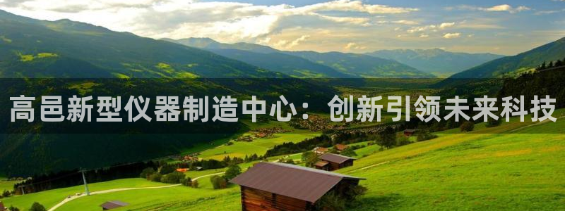 cq9电子宙斯盾：高邑新型仪器制造中心：创新引领未来科技