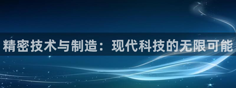 cq9电子火之女神：精密技术与制造：现代科技的无限可能