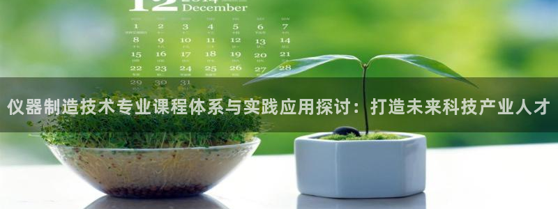 cq9电子游艺平台：仪器制造技术专业课程体系与实践应用探讨：