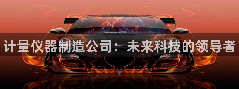 cq9电子最低消费：计量仪器制造公司：未来科技的领导者