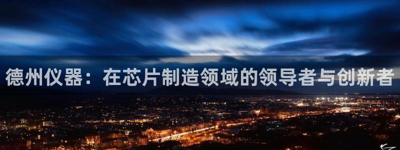 cq9电子试玩：德州仪器：在芯片制造领域的领导者与创新者