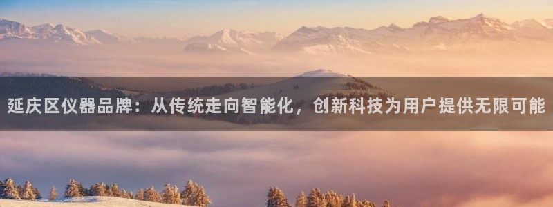 cq9电子视频：延庆区仪器品牌：从传统走向智能化，创新科技为