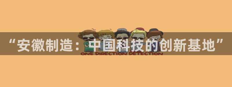 cq9电子足球宝贝：“安徽制造：中国科技的创新基地”