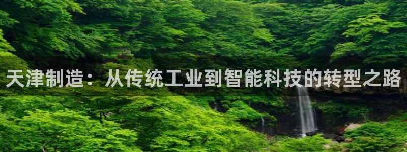 cq9电子好玩吗：天津制造：从传统工业到智能科技的转型之路