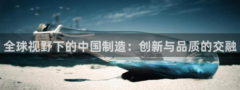 电子cq9金鲨银鲨：全球视野下的中国制造：创新与品质的交融