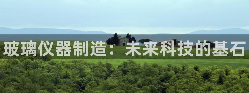 传奇电子游戏cq9：玻璃仪器制造：未来科技的基石