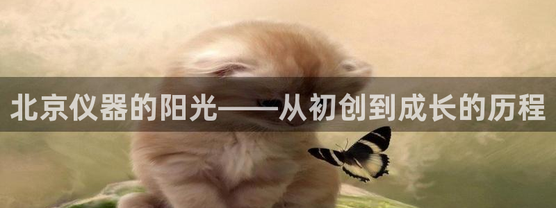 cq9电子游戏交流：北京仪器的阳光——从初创到成长的历程
