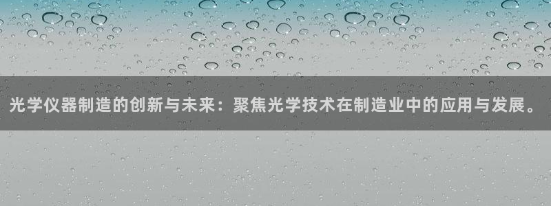 CQ9电子cf66：光学仪器制造的创新与未来：聚焦光学技术在
