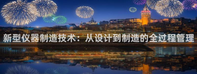 cq9电子水果派对：新型仪器制造技术：从设计到制造的全过程管