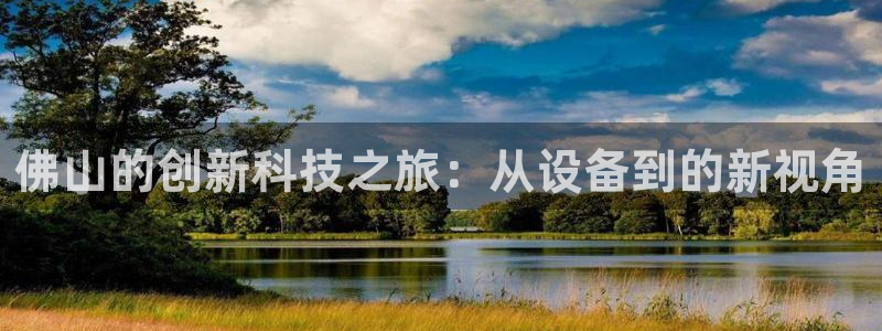 cq9电子跳高高网址：佛山的创新科技之旅：从设备到的新视角
