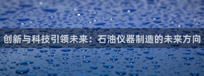 cq9电子传奇火凤凰：创新与科技引领未来：石油仪器制造的未来