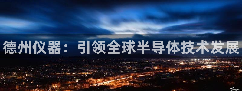 cq9电子武圣视频：德州仪器：引领全球半导体技术发展