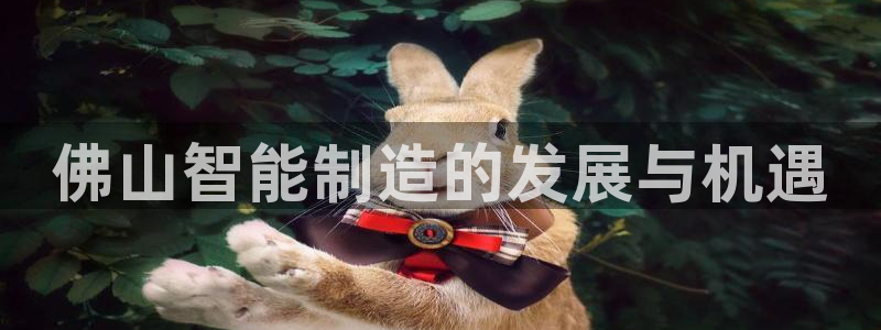 传奇电子cq9跳高高：佛山智能制造的发展与机遇