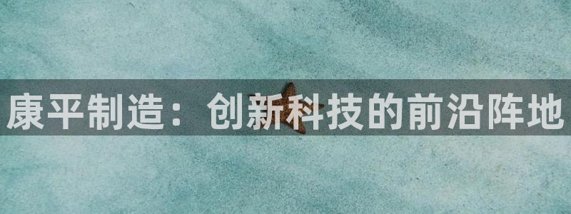 cq9传奇电子游艺：康平制造：创新科技的前沿阵地