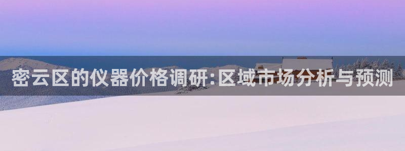 电子游戏cQ9：密云区的仪器价格调研:区域市场分析与预测
