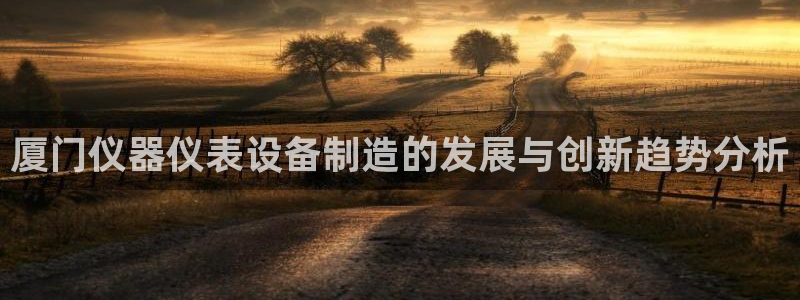 cq9电子跳过来：厦门仪器仪表设备制造的发展与创新趋势分析