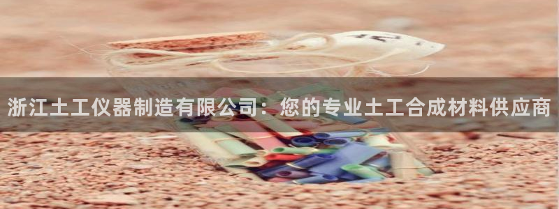 cq9电子游戏漏洞：浙江土工仪器制造有限公司：您的专业土工合