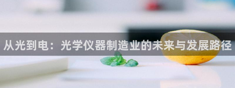 cq9电子游戏平台下载：从光到电：光学仪器制造业的未来与发展