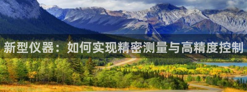 cq9电子注单：新型仪器：如何实现精密测量与高精度控制