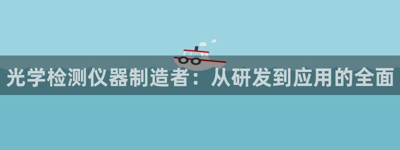 cq9电子在线：光学检测仪器制造者：从研发到应用的全面
