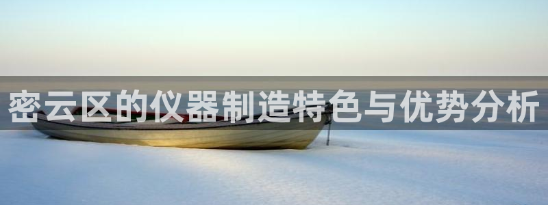 cq9电子技巧心得：密云区的仪器制造特色与优势分析