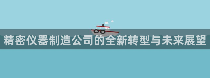 cq9电子老司机：精密仪器制造公司的全新转型与未来展望