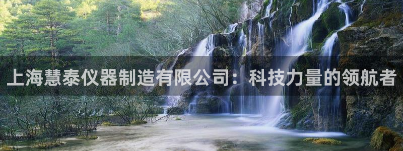 cq9电子大力神：上海慧泰仪器制造有限公司：科技力量的领航者
