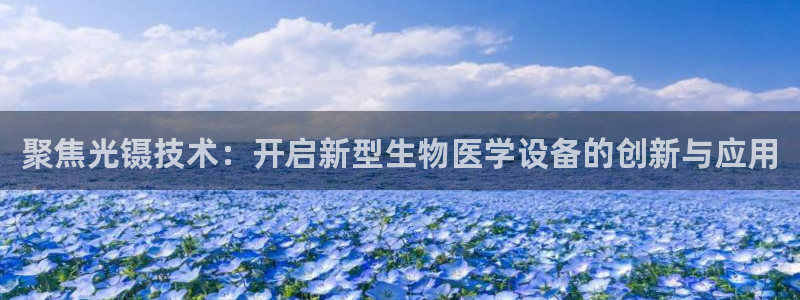 CQ9传奇电子如何玩：聚焦光镊技术：开启新型生物医学设备的创