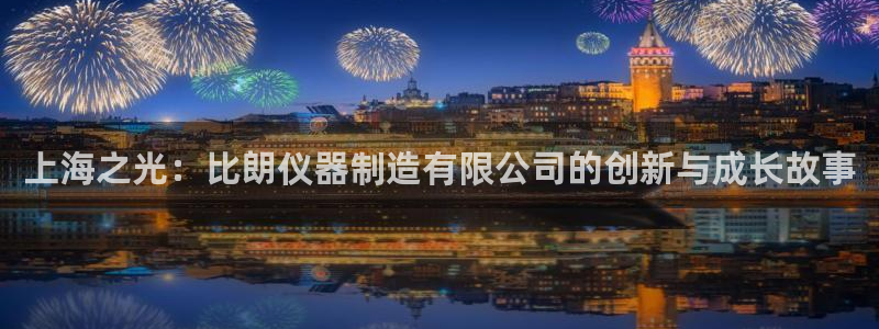 cq9电子台子：上海之光：比朗仪器制造有限公司的创新与成长故