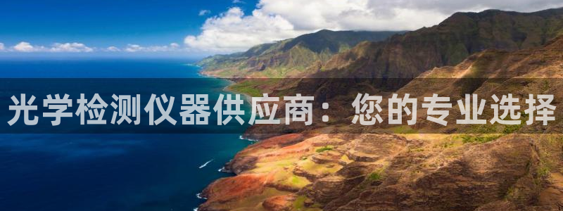 cq9电子新闻资讯：光学检测仪器供应商：您的专业选择