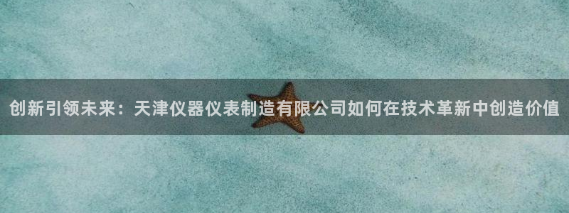 cq9电子宝石配对：创新引领未来：天津仪器仪表制造有限公司如