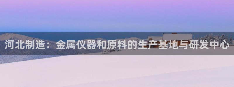 水牛电子闪电cq9：河北制造：金属仪器和原料的生产基地与研发