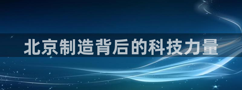 cq9电子发财神：北京制造背后的科技力量