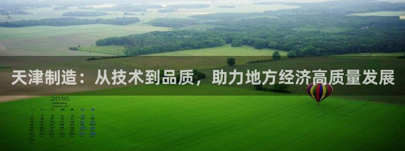 cq9电子奖金：天津制造：从技术到品质，助力地方经济高质量发