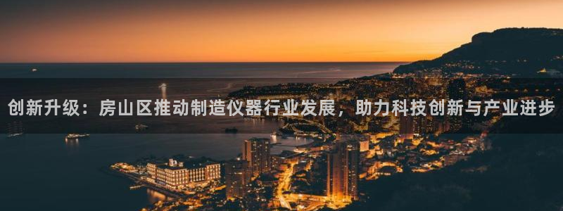 cq9电子金鸡报晓：创新升级：房山区推动制造仪器行业发展，助