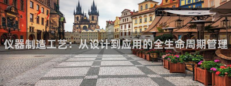 cq9电子舞力全开：仪器制造工艺：从设计到应用的全生命周期管