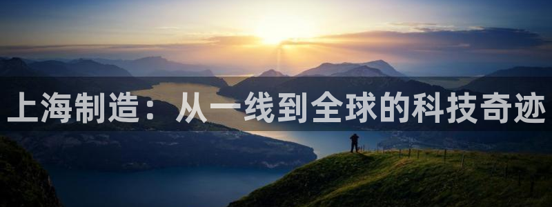 cq9电子游戏直播：上海制造：从一线到全球的科技奇迹