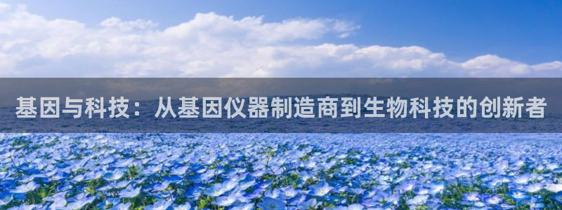 cq9传奇电子维护公告：基因与科技：从基因仪器制造商到生物科