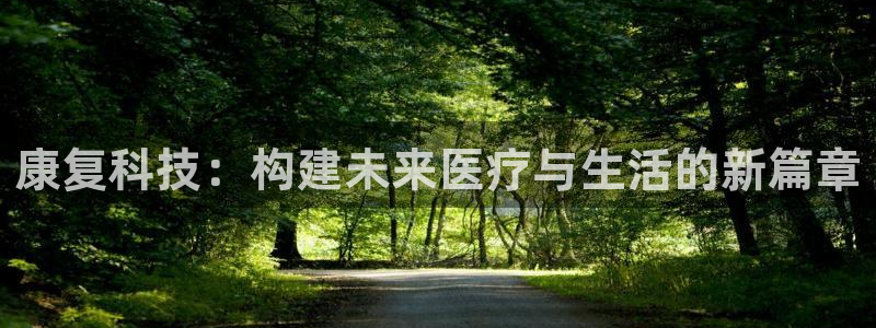 cq9电子官方平台：康复科技：构建未来医疗与生活的新篇章