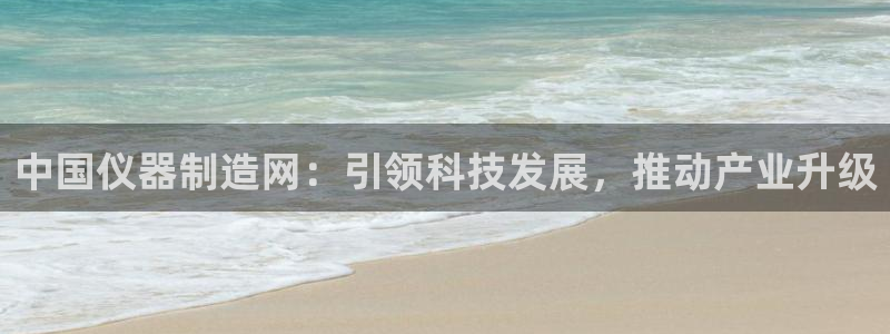 cq9电子投法：中国仪器制造网：引领科技发展，推动产业升级