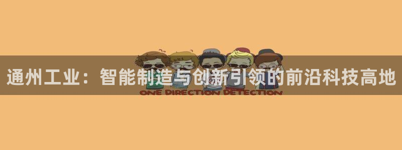 cq9电子爆分：通州工业：智能制造与创新引领的前沿科技高地