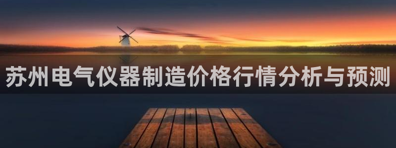 cq9电子评测：苏州电气仪器制造价格行情分析与预测