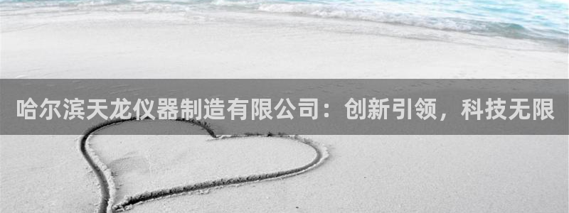 赌cq9电子游艺技巧：哈尔滨天龙仪器制造有限公司：创新引领，